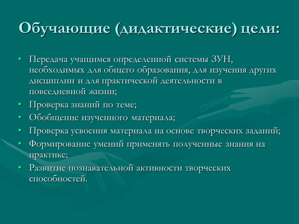 Обучающие (дидактические) цели: Передача учащимся определенной системы ЗУН, необходимых для общего образования, для изучения